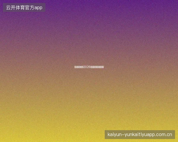 开元体育平台2026赛事覆盖范围再扩展